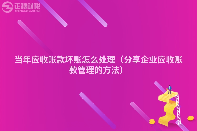 当年应收账款坏账怎么处理(分享企业应收账款管理的方法)