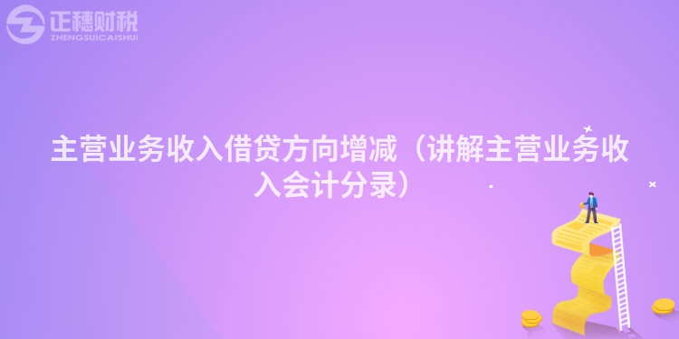 主营业务收入借贷方向增减(讲解主营业务收入会计分录)