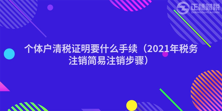 个体户清税证明要什么手续(2023年税务注销简易注销步骤)