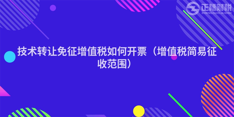 技术转让免征增值税如何开票(增值税简易征收范围)