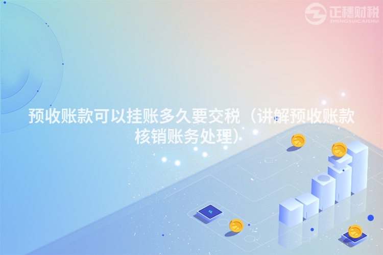 预收账款可以挂账多久要交税(讲解预收账款核销账务处理)