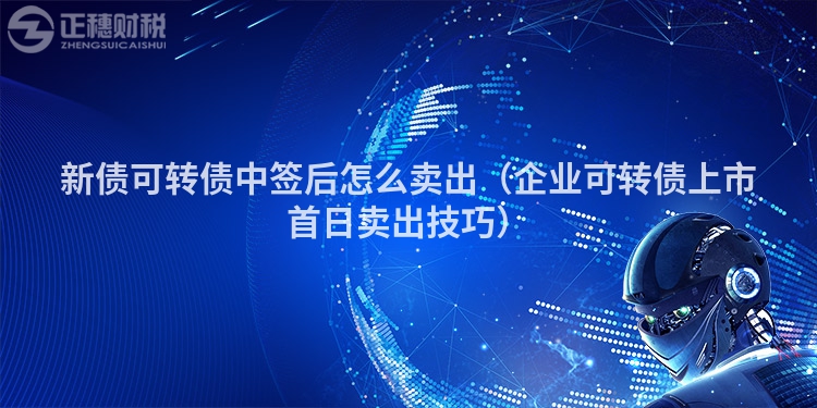 新债可转债中签后怎么卖出(企业可转债上市首日卖出技巧)