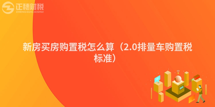 新房买房购置税怎么算(2.0排量车购置税标准)