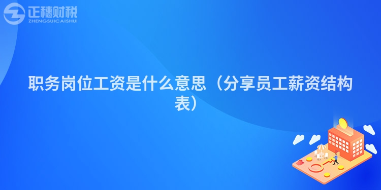 职务岗位工资是什么意思（分享员工薪资结构表）