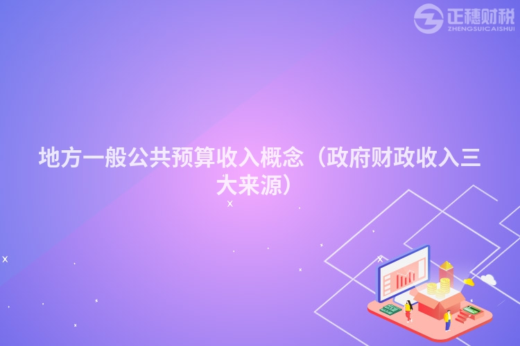 地方一般公共预算收入概念(政府财政收入三大来源)