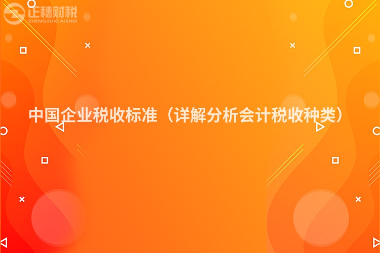 中国企业税收标准(详解分析会计税收种类)