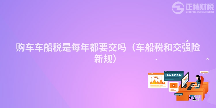 购车车船税是每年都要交吗(车船税和交强险新规)