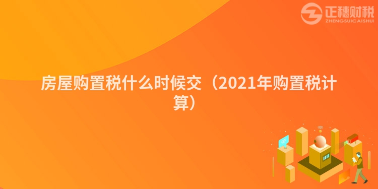 房屋购置税什么时候交(2023年购置税计算)