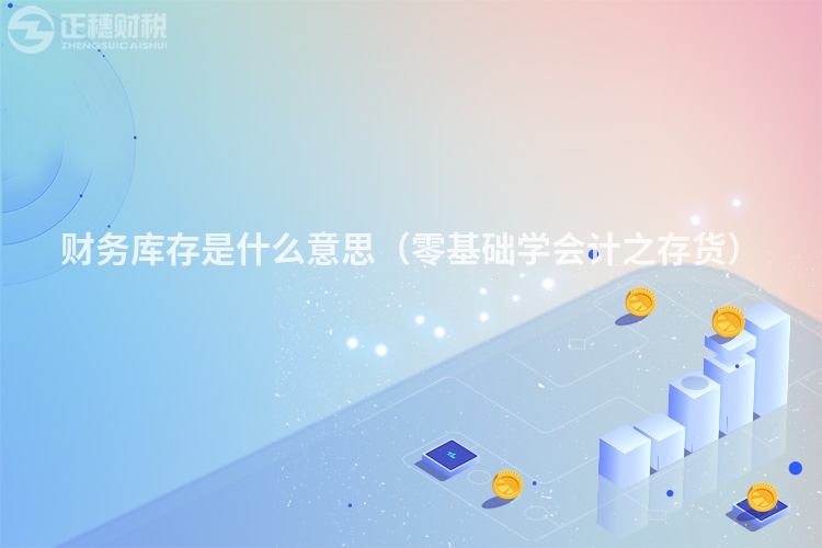 财务库存是什么意思(零基础学会计之存货)