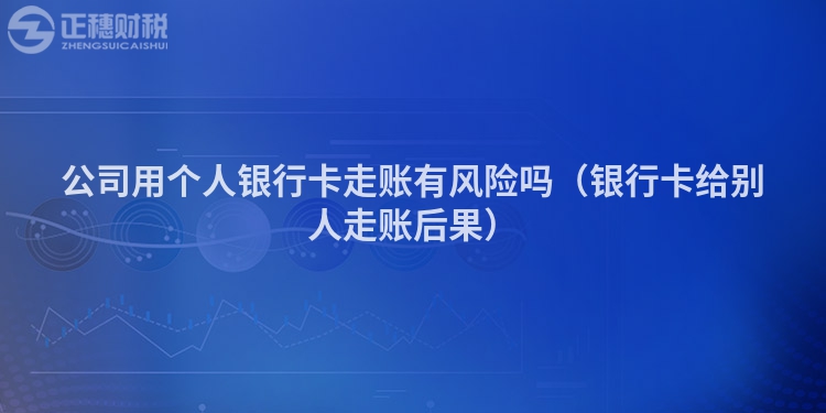 公司用个人银行卡走账有风险吗(银行卡给别人走账后果)