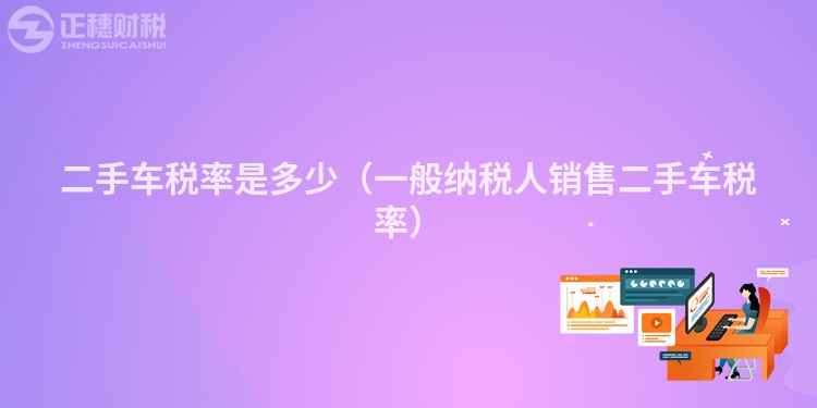 二手车税率是多少(一般纳税人销售二手车税率)