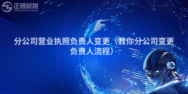 分公司营业执照负责人变更(教你分公司变更负责人流程)