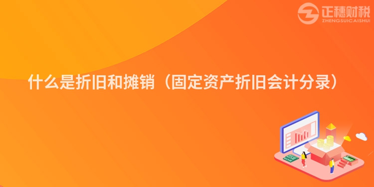 什么是折旧和摊销(固定资产折旧会计分录)