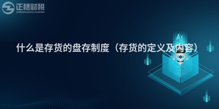 什么是存货的盘存制度(存货的定义及内容)