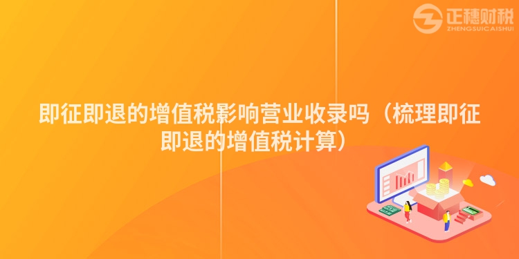 即征即退的增值税影响营业收录吗(梳理即征即退的增值税计算)