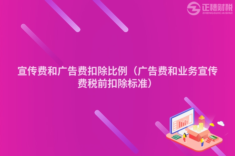 宣传费和广告费扣除比例(广告费和业务宣传费税前扣除标准)