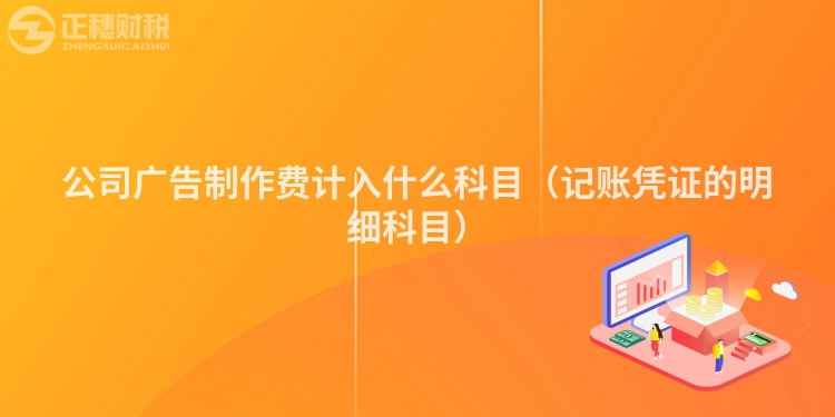 公司广告制作费计入什么科目(记账凭证的明细科目)