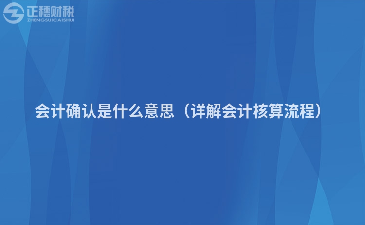 会计确认是什么意思(详解会计核算流程)