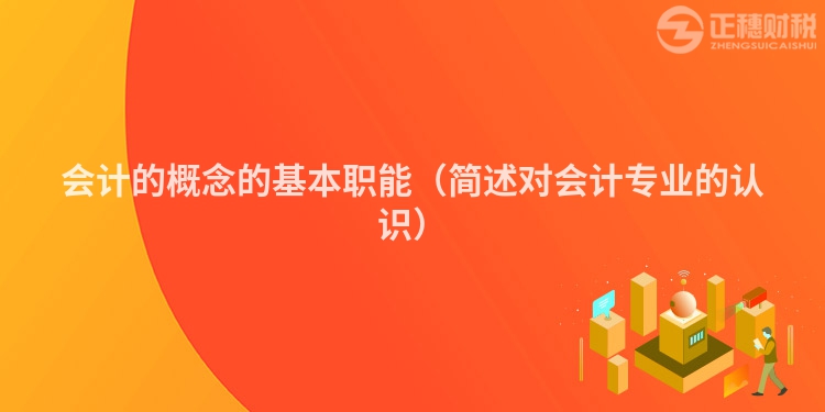会计的概念的基本职能(简述对会计专业的认识)