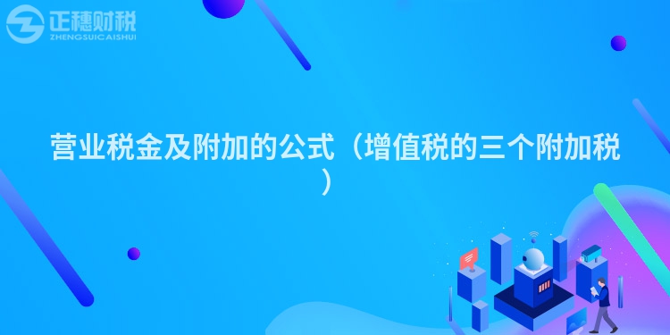 营业税金及附加的公式(增值税的三个附加税)