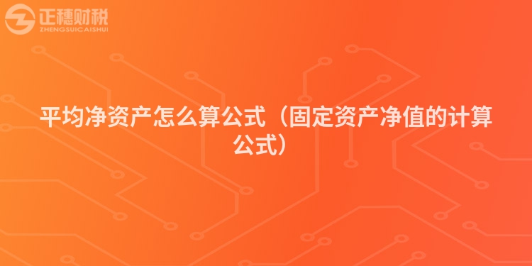 平均净资产怎么算公式(固定资产净值的计算公式)
