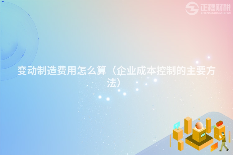 变动制造费用怎么算(企业成本控制的主要方法)