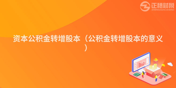 资本公积金转增股本(公积金转增股本的意义)