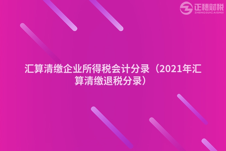汇算清缴企业所得税会计分录(2023年汇算清缴退税分录)