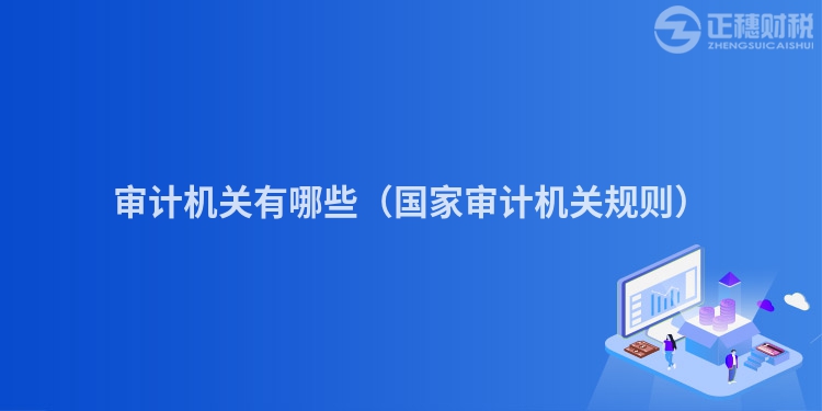 审计机关有哪些(国家审计机关规则)