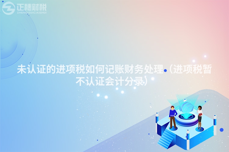 未认证的进项税如何记账财务处理(进项税暂不认证会计分录)