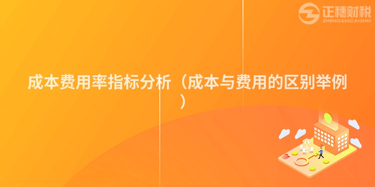成本费用率指标分析(成本与费用的区别举例)
