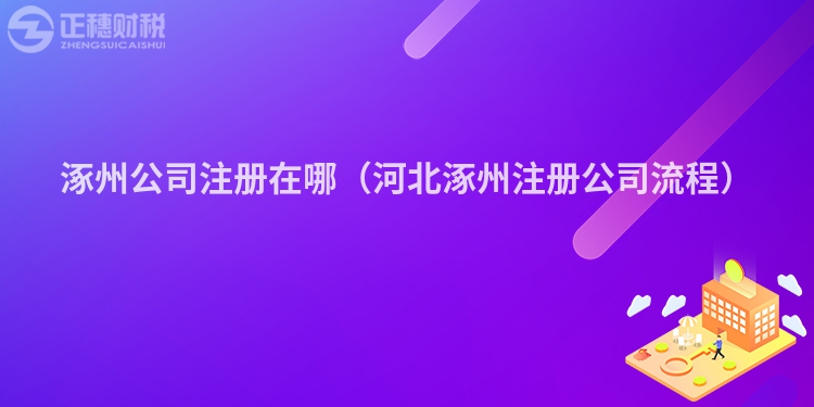 涿州公司注册在哪（河北涿州注册公司流程）