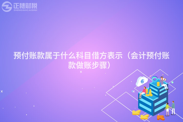 预付账款属于什么科目借方表示(会计预付账款做账步骤)
