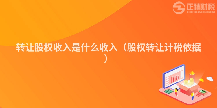转让股权收入是什么收入(股权转让计税依据)