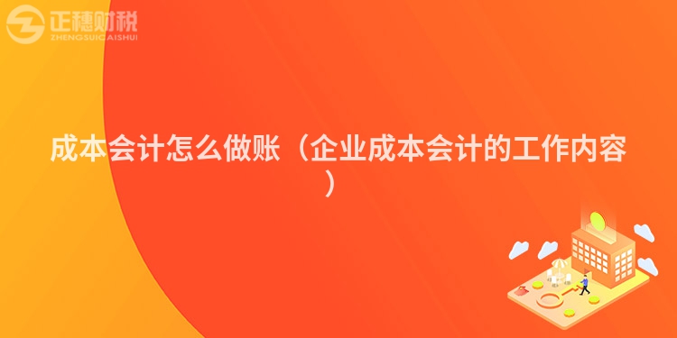 成本会计怎么做账(企业成本会计的工作内容)