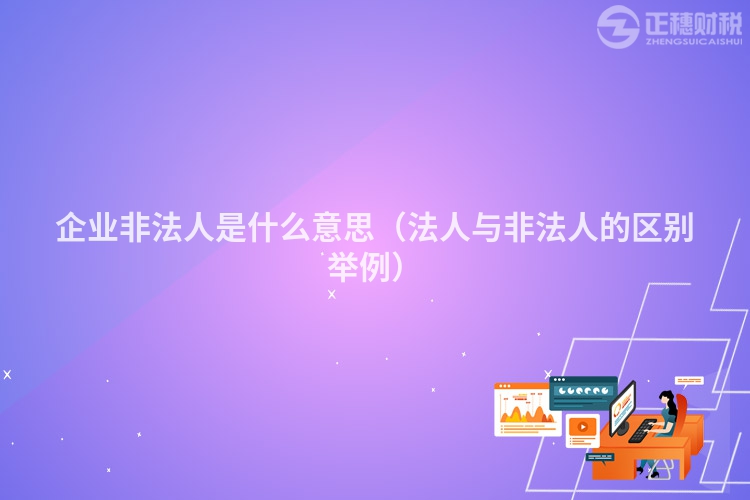 企业非法人是什么意思(法人与非法人的区别举例)
