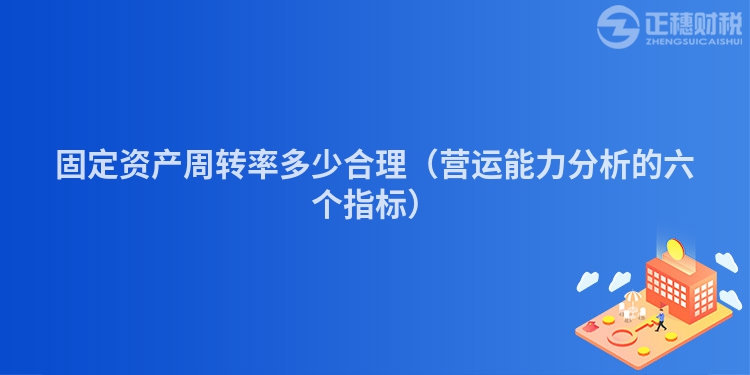 固定资产周转率多少合理(营运能力分析的六个指标)