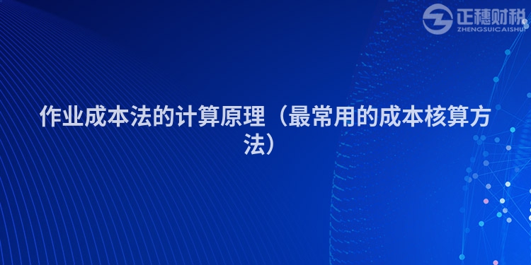 作业成本法的计算原理(最常用的成本核算方法)