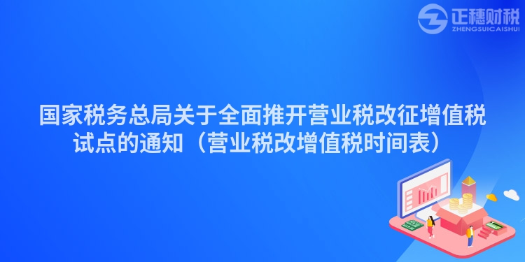 国家税务总局关于全面推开营业税改征增值税试点的通知(营业税改增值税时间表)