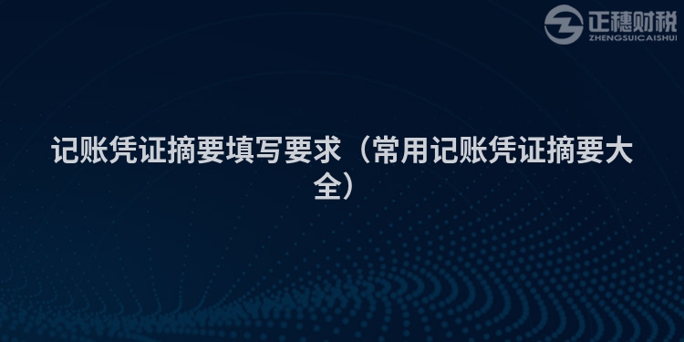 记账凭证摘要填写要求(常用记账凭证摘要大全)