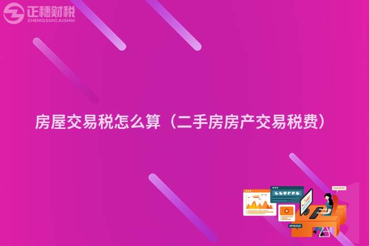 房屋交易税怎么算(二手房房产交易税费)