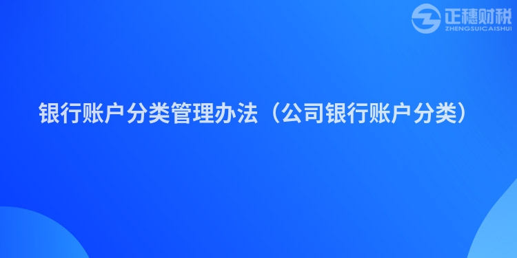 银行账户分类管理办法(公司银行账户分类)