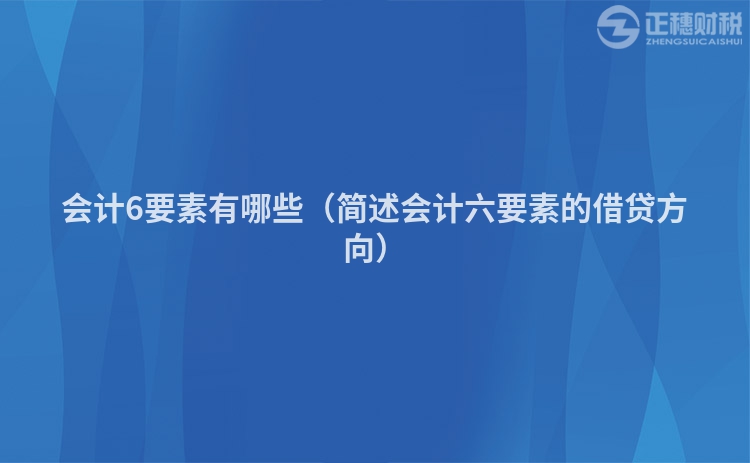 会计6要素有哪些(简述会计六要素的借贷方向)