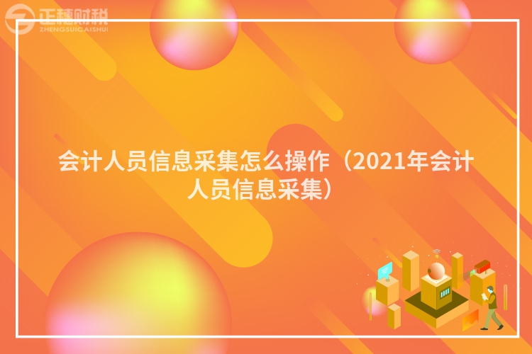 会计人员信息采集怎么操作(2023年会计人员信息采集)