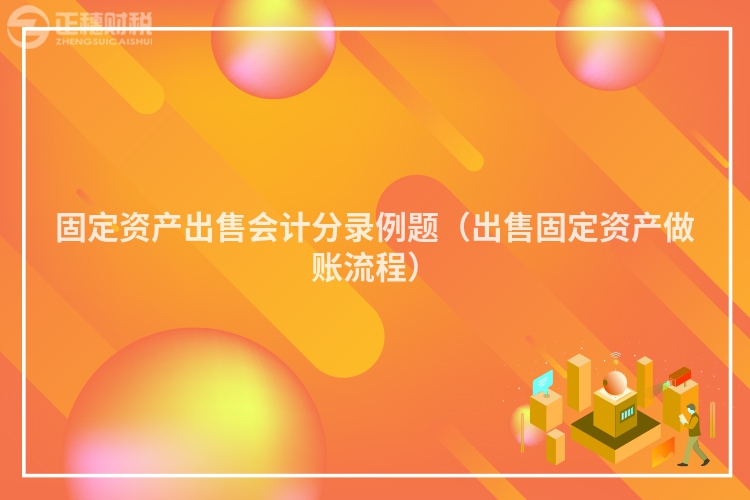 固定资产出售会计分录例题(出售固定资产做账流程)
