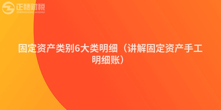 固定资产类别6大类明细(讲解固定资产手工明细账)