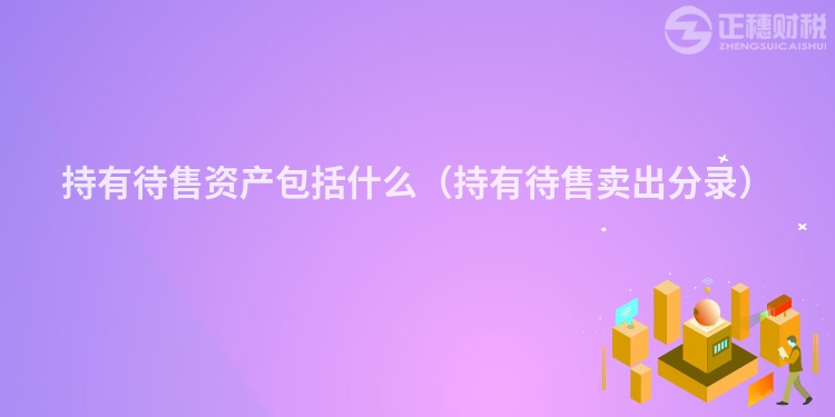 持有待售资产包括什么(持有待售卖出分录)