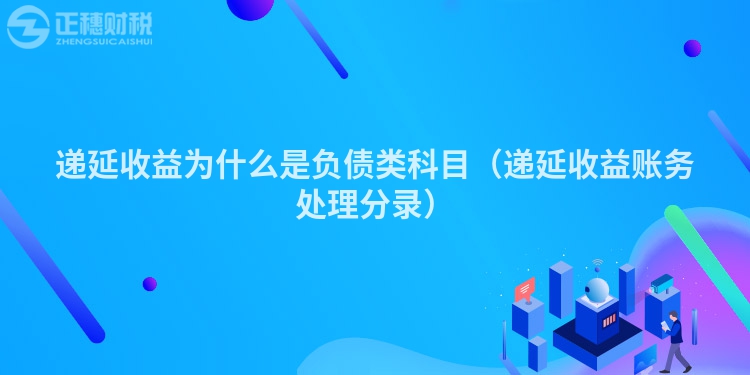 递延收益为什么是负债类科目(递延收益账务处理分录)