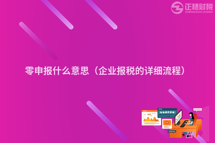 零申报什么意思(企业报税的详细流程)