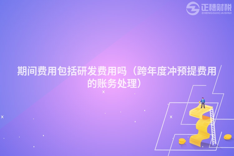 期间费用包括研发费用吗(跨年度冲预提费用的账务处理)